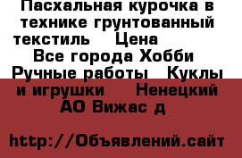 Пасхальная курочка в технике грунтованный текстиль. › Цена ­ 1 000 - Все города Хобби. Ручные работы » Куклы и игрушки   . Ненецкий АО,Вижас д.